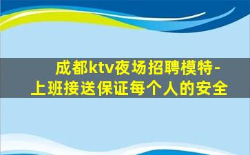 成都ktv夜场招聘模特-上班接送保证每个人的安全